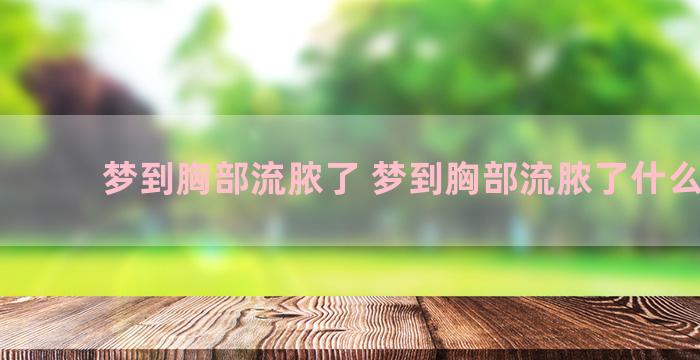 梦到胸部流脓了 梦到胸部流脓了什么意思